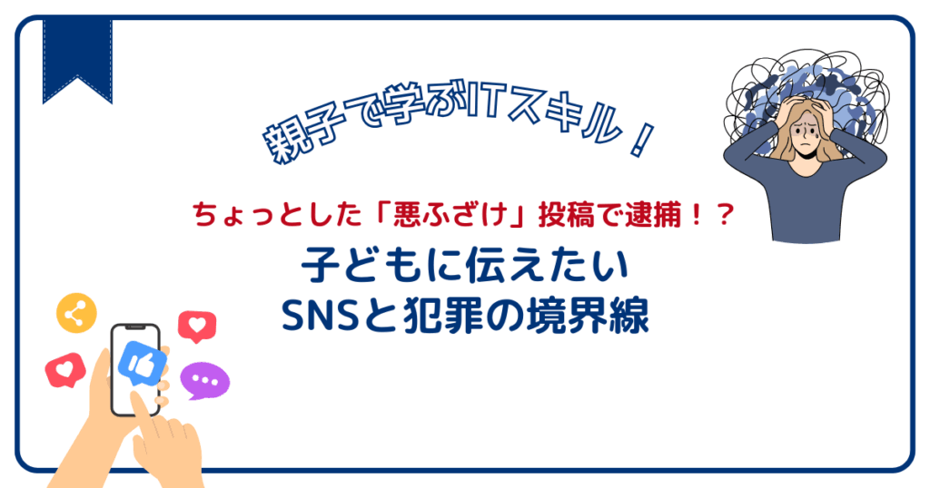 ちょっとした「悪ふざけ」投稿で逮捕！？子どもに伝えたいSNSと犯罪の境界線
