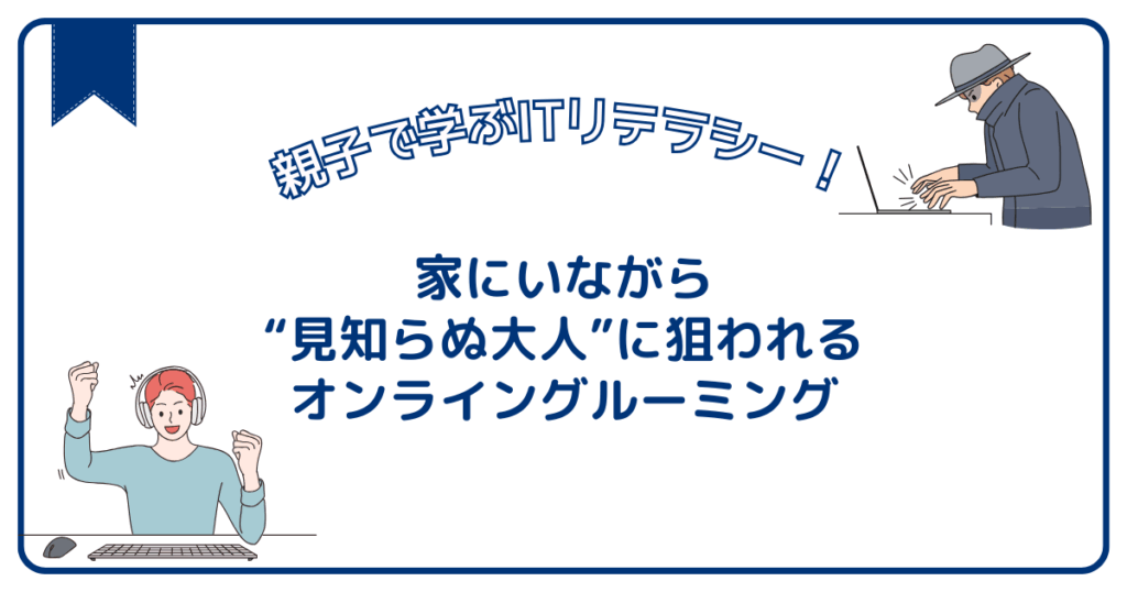 子どもが家にいながら、“見知らぬ大人”に狙われるオンライングルーミング