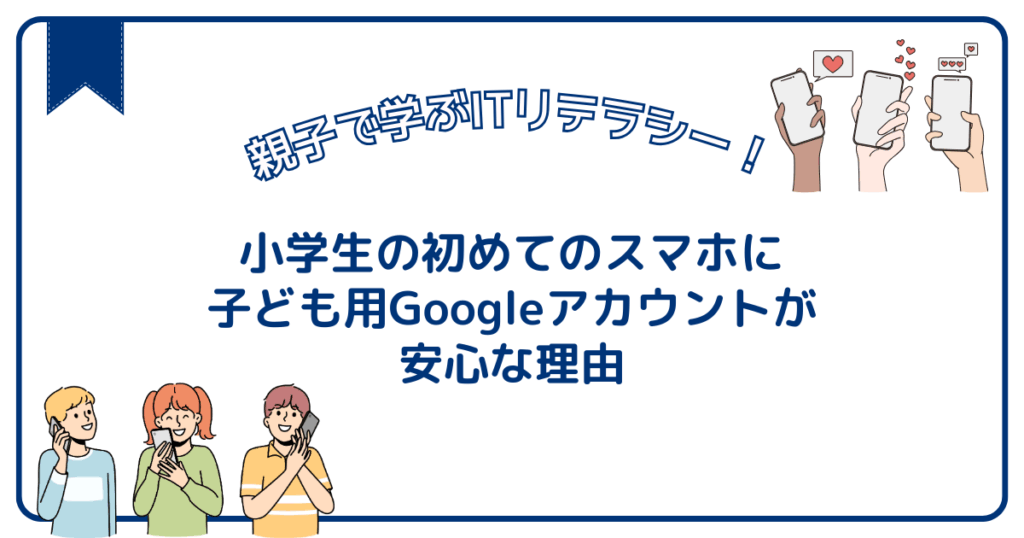 小学生にAndroidスマホを持たせるなら！子ども用Googleアカウントが便利！
