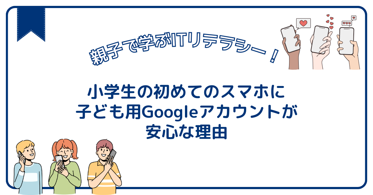 小学生にAndroidスマホを持たせるなら！子ども用Googleアカウントが便利！