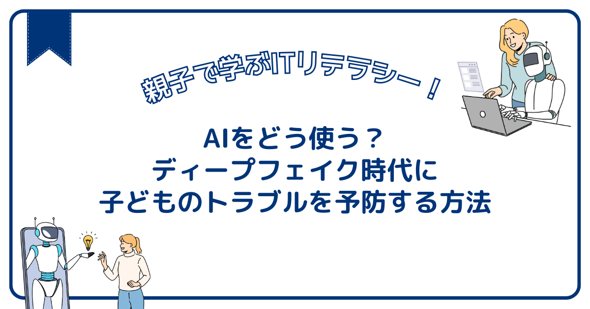 AIをどう使う？ディープフェイク時代に子どものトラブルを予防する方法