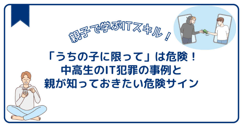 【2026年最新】「うちの子に限って」は危険!中高生のIT犯罪の事例と、危険サイン