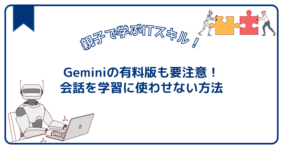 Geminiの有料版も要注意！会話を学習に使わせない方法