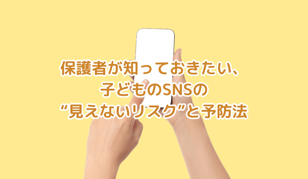 保護者が知っておきたい、子どものSNSの“見えないリスク”と予防法