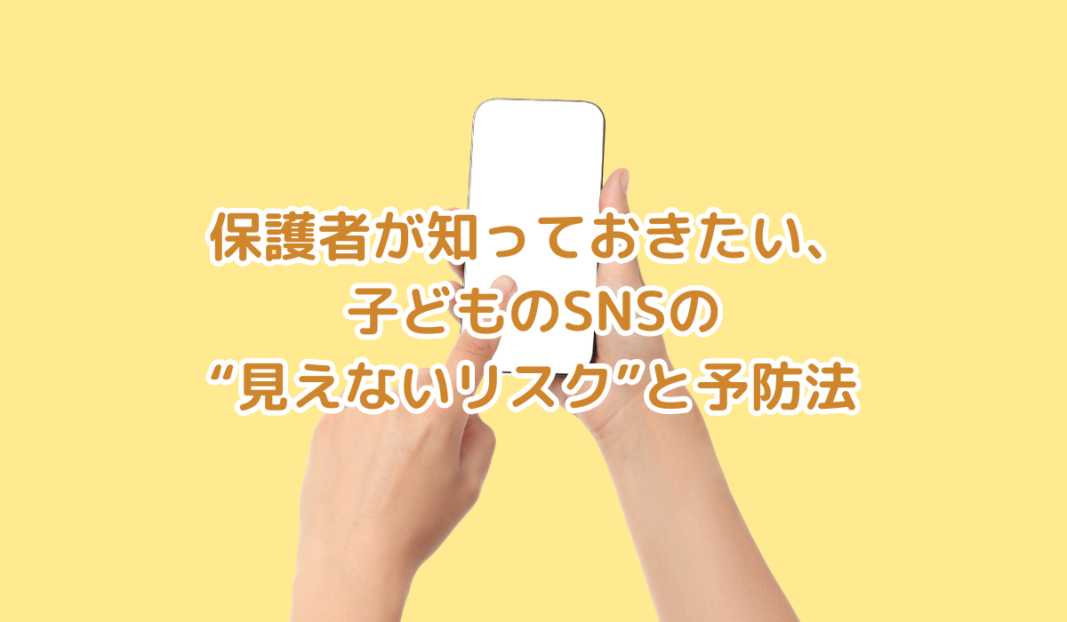 保護者が知っておきたい、子どものSNSの“見えないリスク”と予防法